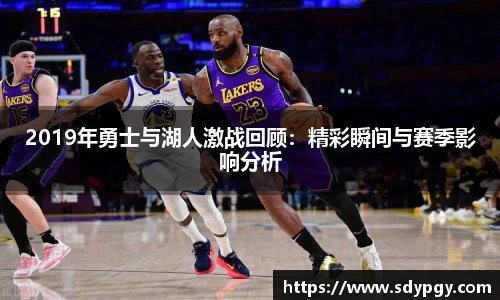 2019年勇士与湖人激战回顾：精彩瞬间与赛季影响分析