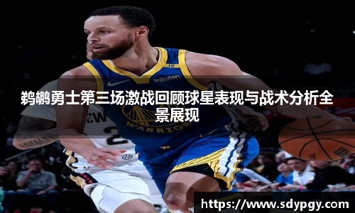 鹈鹕勇士第三场激战回顾球星表现与战术分析全景展现